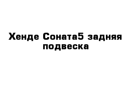 Хенде Соната5 задняя подвеска